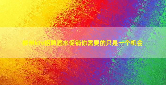 柳州ktv招聘酒水促销你需要的只是一个机会